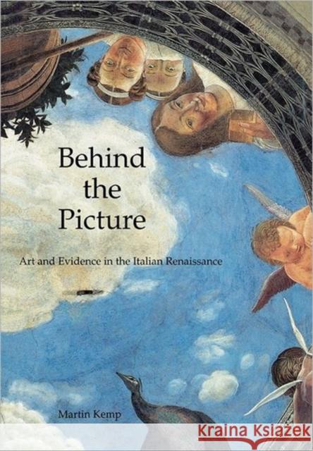 Behind the Picture: Art and Evidence in the Italian Renaissance Kemp, Martin 9780300082814 Yale University Press