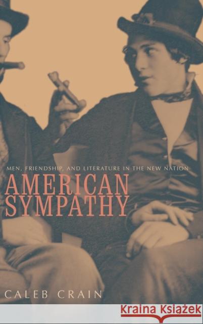 American Sympathy: Men, Friendship, and Literature in the New Nation Caleb Crain 9780300083323 Yale University Press