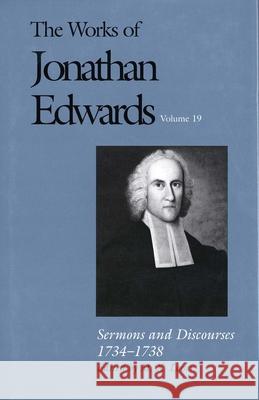 The Works of Jonathan Edwards, Vol. 19: Volume 19: Sermons and Discourses, 1734-1738 Edwards, Jonathan 9780300087147 Yale University Press
