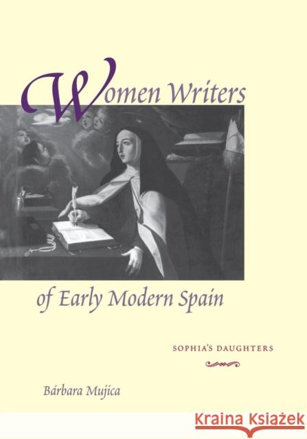 Women Writers of Early Modern Spain: Sophia's Daughters Barbara Mujica 9780300092578 Yale University Press