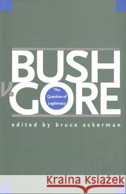 Bush V. Gore: The Question of Legitimacy Bruce A. Ackerman 9780300093797 Yale University Press