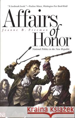 Affairs of Honor: National Politics in the New Republic Joanne B. Freeman 9780300097559 Yale University Press