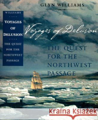 Voyages of Delusion: The Quest for the Northwest Passage Glyn Williams Glyndwr Williams 9780300098662 