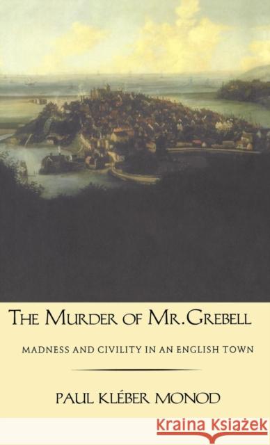 Murder of Mr. Grebell: Madness and Civility in an English Town Monod, Paul Kleber 9780300099850 Yale University Press
