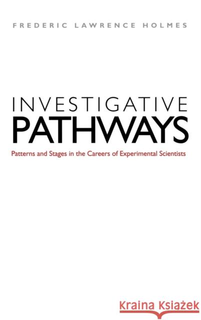 Investigative Pathways: Patterns and Stages in the Careers of Experimental Scientists Frederic Lawrence Holmes 9780300100754