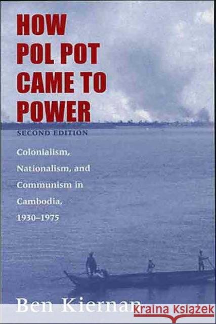 How Pol Pot Came to Power: Colonialism, Nationalism, and Communism in Cambodia, 1930-1975 Kiernan, Ben 9780300102628 Yale University Press