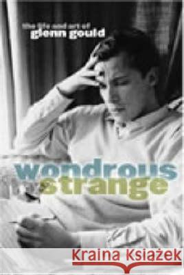 Wondrous Strange: The Life and Art of Glenn Gould Kevin Bazzana 9780300103748