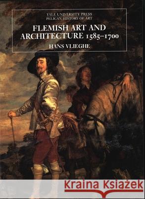 Flemish Art and Architecture, 1585-1700 Vlieghe, Hans 9780300104691 Yale University Press