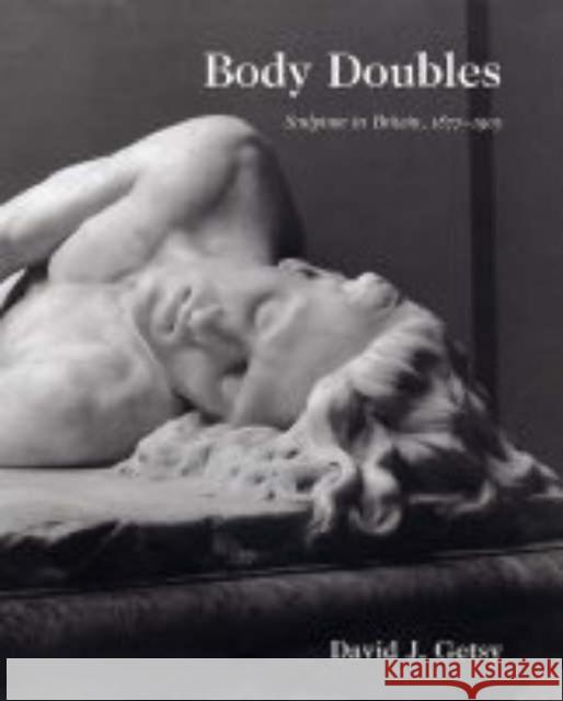 Body Doubles: Sculpture in Britain, 1877-1905 Getsy, David J. 9780300105124 Paul Mellon Centre for Studies in British Art
