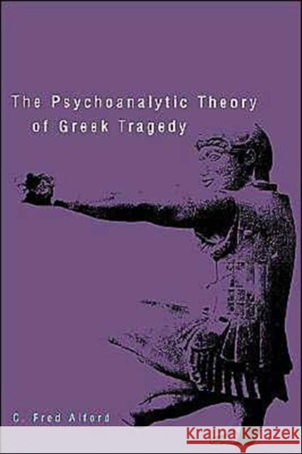 The Psychoanalytic Theory of Greek Tragedy C. Fred Alford 9780300105261