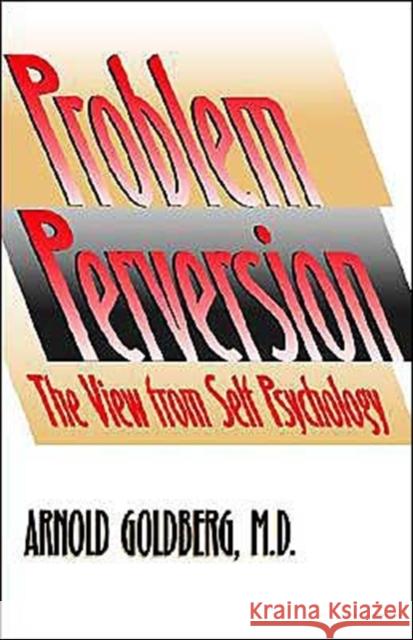 The Problem of Perversion: The View from Self Psychology Goldberg, Arnold 9780300105353 Yale University Press