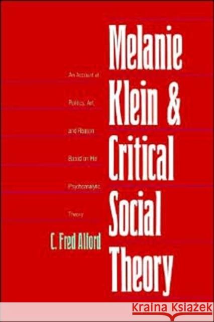 Melanie Klein and Critical Social Theory: An Account of Politics, Art, and Reason Based on Her Psychoanalytic Theory Alford, C. Fred 9780300105582