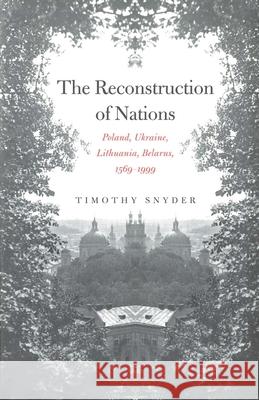 The Reconstruction of Nations: Poland, Ukraine, Lithuania, Belarus, 1569-1999 Snyder, Timothy 9780300105865 Yale University Press