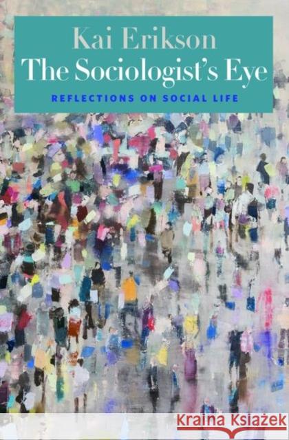 The Sociologist's Eye: Reflections on Social Life Kai Erikson Kai T. Erikson 9780300106671 Yale University Press
