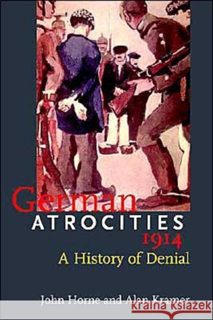 German Atrocities, 1914: A History of Denial Horne, John N. 9780300107913