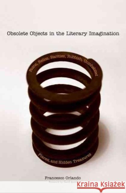 Obsolete Objects in the Literary Imagination: Ruins, Relics, Rarities, Rubbish, Uninhabited Places, and Hidden Treasures Francesco Orlando Gabriel Pihas Daniel Seidel 9780300108088