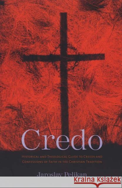 Credo: Historical and Theological Guide to Creeds and Confessions of Faith in the Christian Tradition Pelikan, Jaroslav 9780300109740
