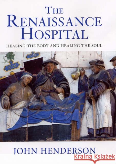The Renaissance Hospital: Healing the Body and Healing the Soul Henderson, John 9780300109955