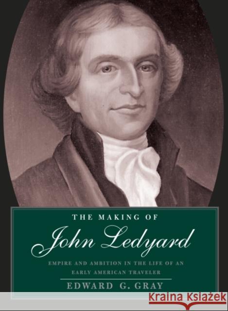 Making of John Ledyard: Empire and Ambition in the Life of an Early American Traveler Gray, Edward G. 9780300110555