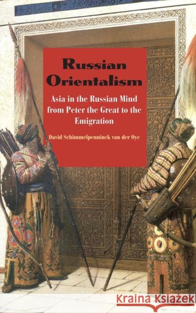 Russian Orientalism: Asia in the Russian Mind from Peter the Great to the Emigration Schimmelpenninck Van Der Oye, David 9780300110630 Yale University Press