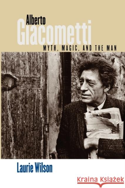 Alberto Giacometti: Myth, Magic, and the Man Wilson, Laurie 9780300113365