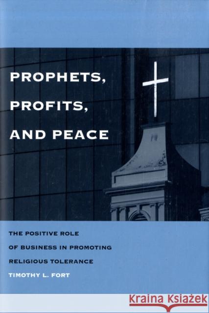 Prophets, Profits, and Peace: The Positive Role of Business in Promoting Religious Tolerance Timothy L. Fort 9780300114676