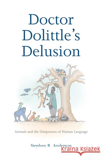 Doctor Dolittle's Delusion: Animals and the Uniqueness of Human Language Stephen R. Anderson Amanda Patrick 9780300115253 Yale University Press