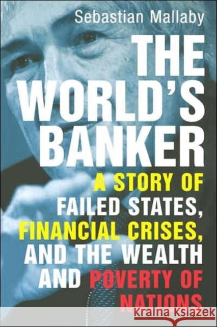 The World's Banker : A Story of Failed States, Financial Crises, and the Wealth and Poverty of Nations Sebastian Mallaby 9780300116762 Yale University Press