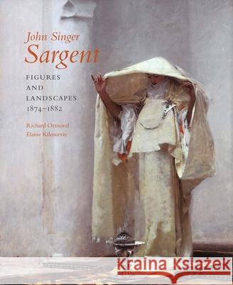 John Singer Sargent : Figures and Landscapes, 1874-1882; Complete Paintings: Volume IV Richard Ormond Elaine Kilmurray Richard H. Finnegan 9780300117165 