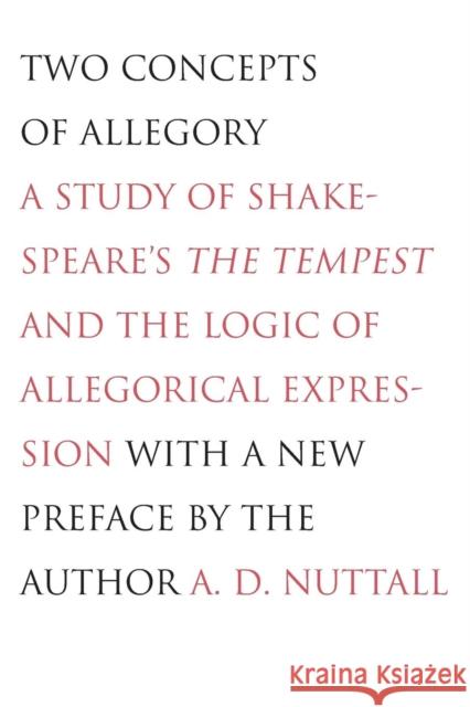 Two Concepts of Allegory: A Study of Shakespeare's the Tempest and the Logic of Allegorical Expression Nuttall, A. D. 9780300118742 Yale University Press