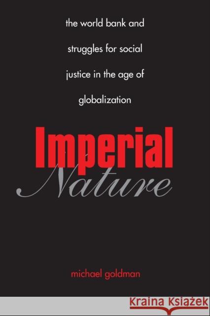 Imperial Nature: The World Bank and Struggles for Social Justice in the Age of Globalization Michael Goldman 9780300119749 Yale University Press