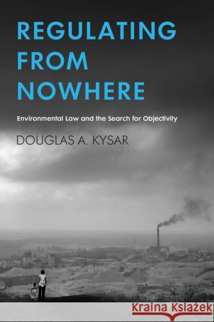 Regulating from Nowhere: Environmental Law and the Search for Objectivity Kysar, Douglas a. 9780300120011 Yale University Press