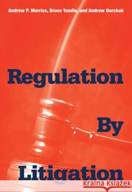 Regulation by Litigation Andrew P. Morriss Bruce Yandle Andrew Dorchak 9780300120028 Yale University Press