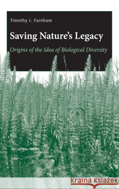 Saving Nature's Legacy: Origins of the Idea of Biological Diversity Timothy J. Farnham 9780300120059 Yale University Press