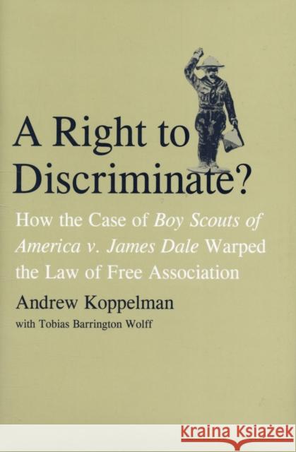 Right to Discriminate?: How the Case of Boy Scouts of America v. James Dale Warped the Law of Free Association Koppelman, Andrew 9780300121278 Yale University Press