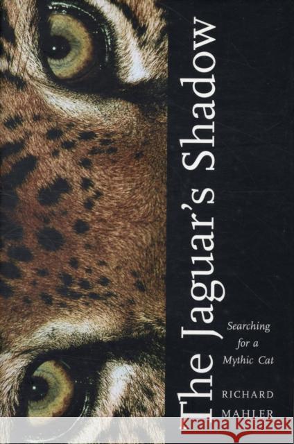 Jaguar's Shadow: Searching for a Mythic Cat Mahler, Richard 9780300122251 Yale University Press