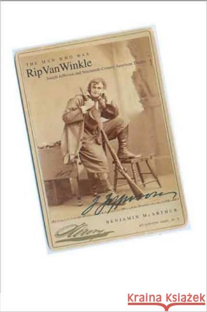 Man Who Was Rip Van Winkle: Joseph Jefferson and Nineteenth-Century American Theatre McArthur, Benjamin 9780300122329 Yale University Press