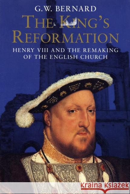 The King's Reformation: Henry VIII and the Remaking of the English Church Bernard, G. W. 9780300122718 0