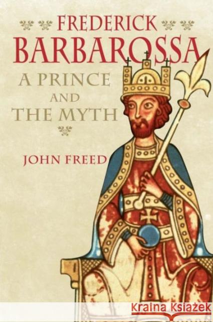 Frederick Barbarossa: The Prince and the Myth Freed, John 9780300122763