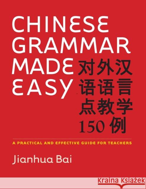 Chinese Grammar Made Easy: A Practical and Effective Guide for Teachers Bai, Jianhua 9780300122794