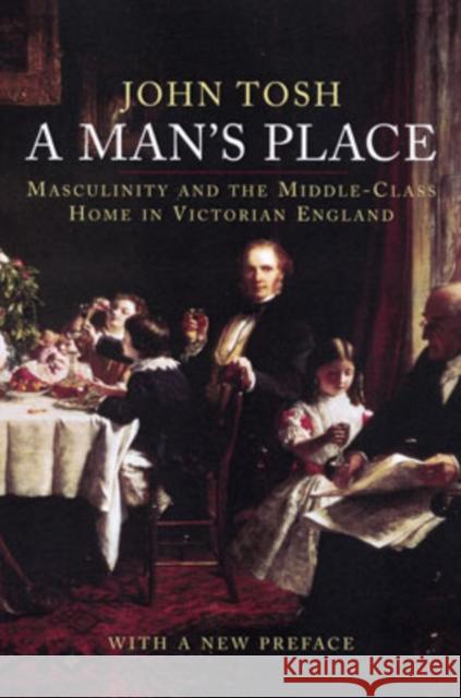 A Man's Place: Masculinity and the Middle-Class Home in Victorian England Tosh, John 9780300123623 0