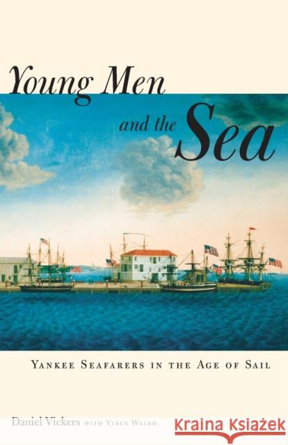 Young Men and the Sea: Yankee Seafarers in the Age of Sail Daniel Vickers Vince Walsh 9780300123661 Yale University Press