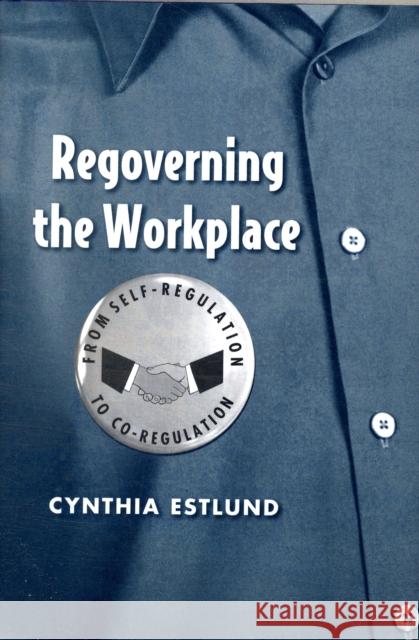 Regoverning the Workplace: From Self-Regulation to Co-Regulation Estlund, Cynthia 9780300124507 Yale University Press