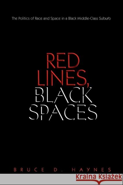 Red Lines, Black Spaces: The Politics of Race and Space in a Black Middle-Class Suburb Bruce D. Haynes 9780300124545