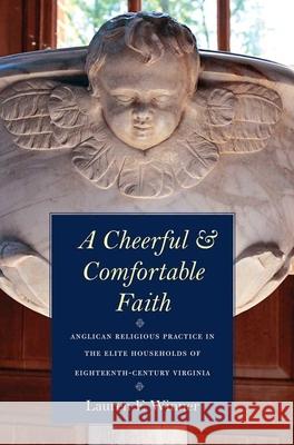 Cheerful and Comfortable Faith: Anglican Religious Practice in the Elite Households of Eighteenth-Century Virginia Winner, Lauren F. 9780300124699 Yale University Press