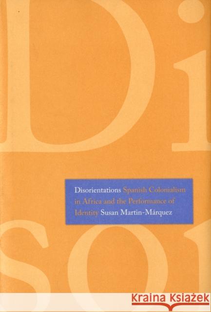 Disorientations: Spanish Colonialism in Africa and the Performance of Identity Susan Martin-Marquez 9780300125207 Yale University Press