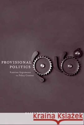 Provisional Politics: Kantian Arguments in Policy Context Elisabeth Ellis 9780300125221 Yale University Press