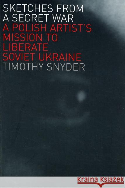 Sketches from a Secret War: A Polish Artist's Mission to Liberate Soviet Ukraine Snyder, Timothy 9780300125993 Yale University Press