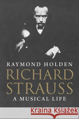 Richard Strauss: A Musical Life Holden, Raymond 9780300126426 0