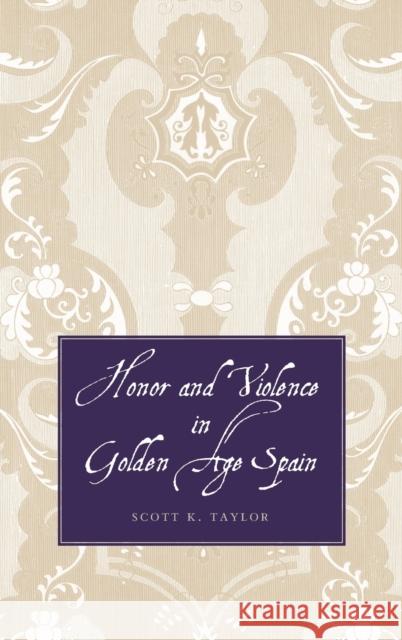 Honor and Violence in Golden Age Spain Scott K. Taylor 9780300126853 Yale University Press